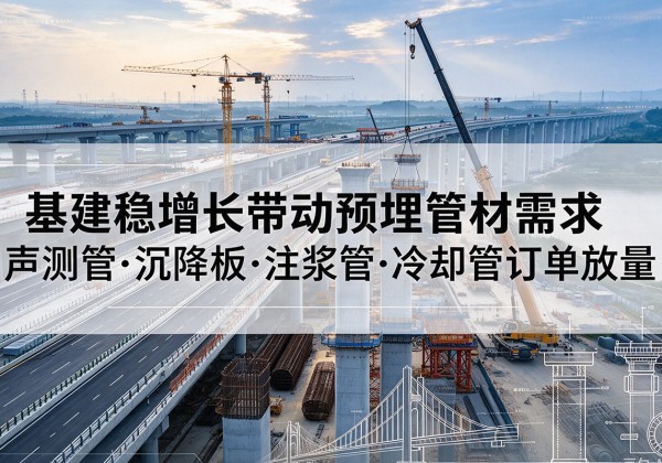 十堰基建稳增长带动预埋监测管材需求，声测管、沉降板、注浆管订单持续放量